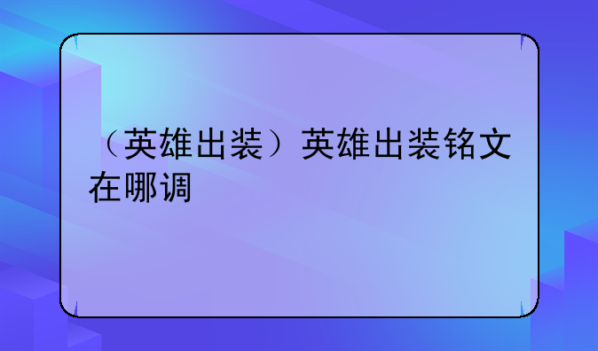 （英雄出装）英雄出装铭文在哪调