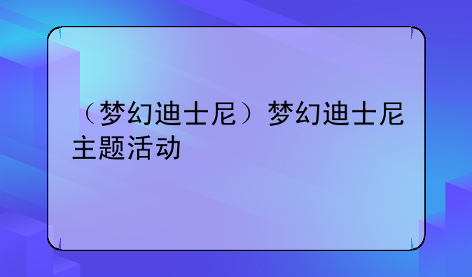 （梦幻迪士尼）梦幻迪士尼主题活动