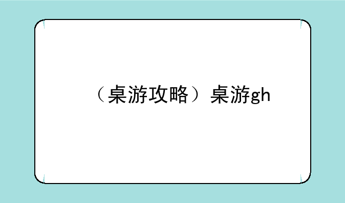 （桌游攻略）桌游gh