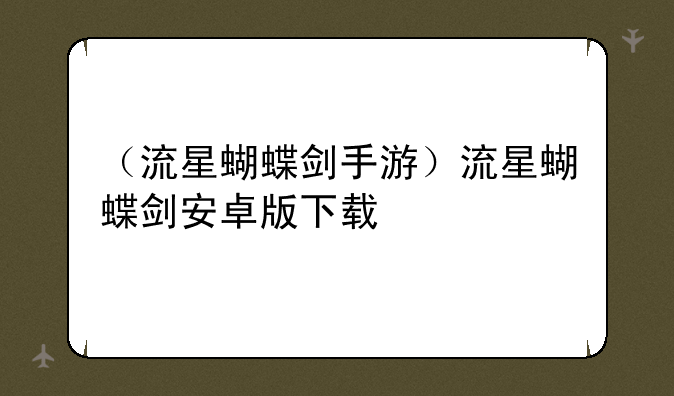 （流星蝴蝶剑手游）流星蝴蝶剑安卓版下载