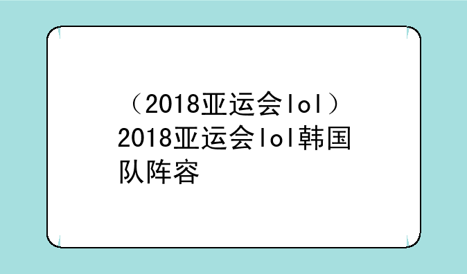 （2018亚运会lol）2018亚运会lol韩国队阵容