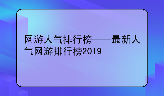 网游人气排行榜——最新人气网游排行榜2019