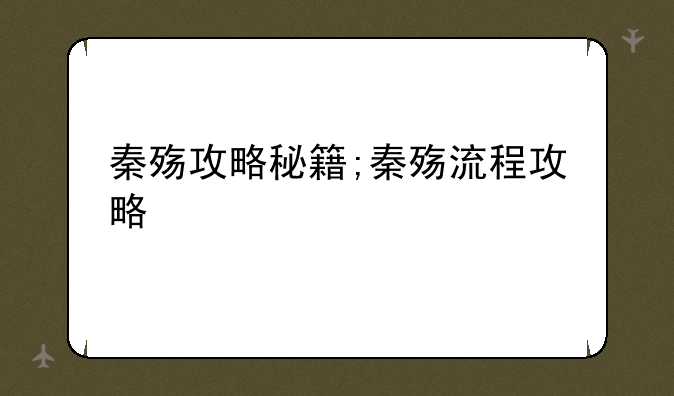 秦殇攻略秘籍;秦殇流程攻略