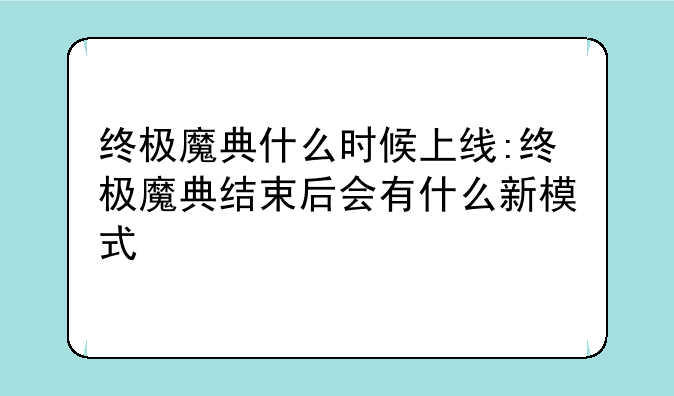 终极魔典什么时候上线:终极魔典结束后会有什么新模式