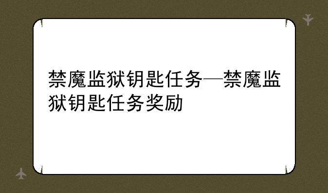 禁魔监狱钥匙任务—禁魔监狱钥匙任务奖励
