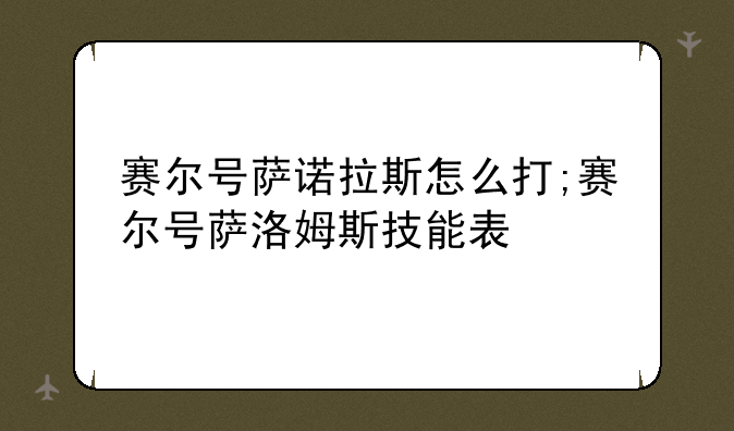 赛尔号萨诺拉斯怎么打;赛尔号萨洛姆斯技能表