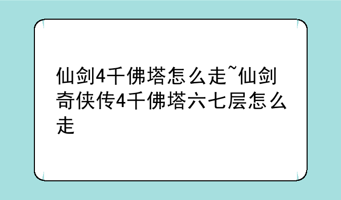 仙剑4千佛塔怎么走~仙剑奇侠传4千佛塔六七层怎么走