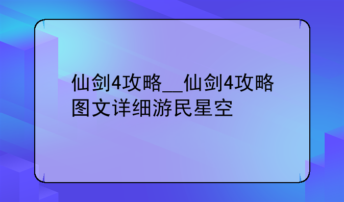 仙剑4攻略__仙剑4攻略图文详细游民星空