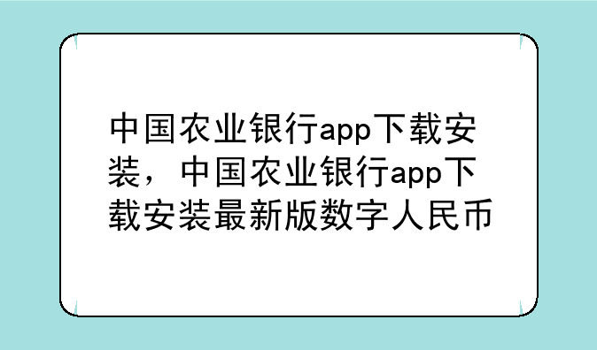 中国农业银行app下载安装，中国农业银行app下载安装最新版数字人民币