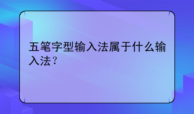 五笔字型输入法属于什么输入法？