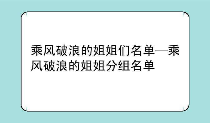乘风破浪的姐姐们名单—乘风破浪的姐姐分组名单