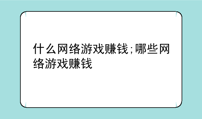 什么网络游戏赚钱;哪些网络游戏赚钱