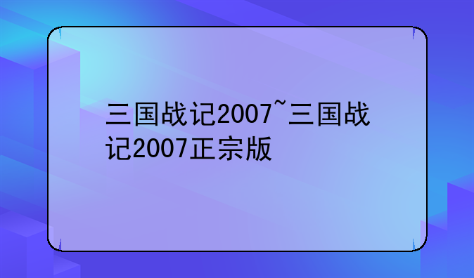 三国战记2007~三国战记2007正宗版