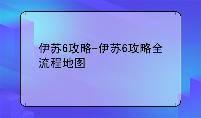 伊苏6攻略-伊苏6攻略全流程地图