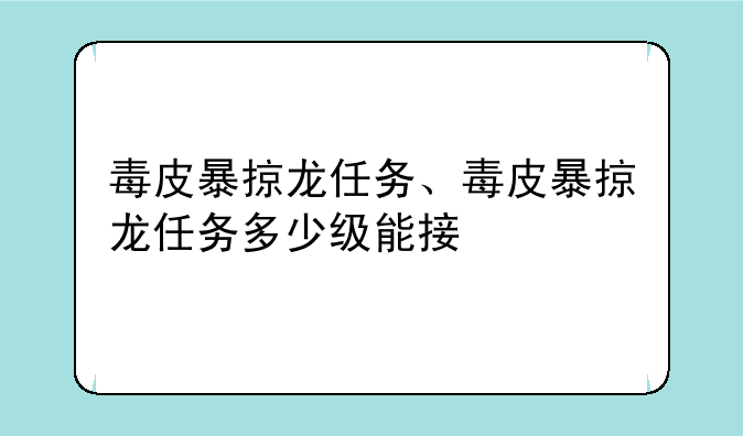 毒皮暴掠龙任务、毒皮暴掠龙任务多少级能接