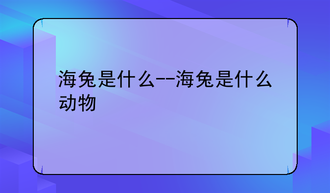 海兔是什么--海兔是什么动物