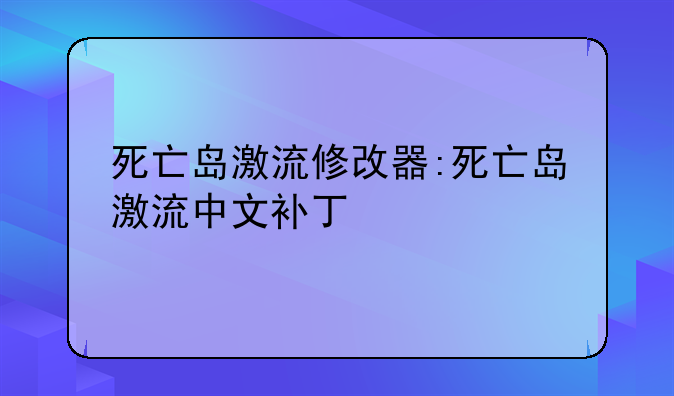 死亡岛激流修改器:死亡岛激流中文补丁