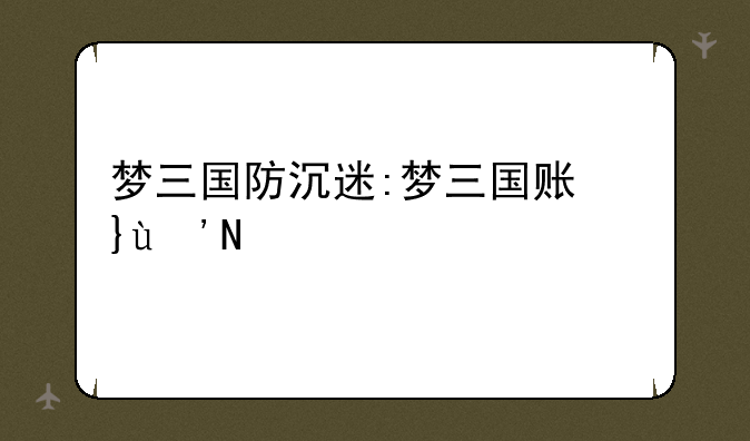 梦三国防沉迷:梦三国账号安全