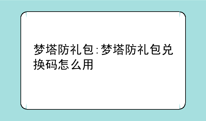 梦塔防礼包:梦塔防礼包兑换码怎么用