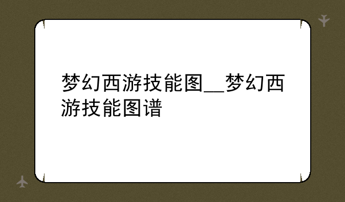 梦幻西游技能图__梦幻西游技能图谱