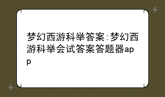 梦幻西游科举答案:梦幻西游科举会试答案答题器app
