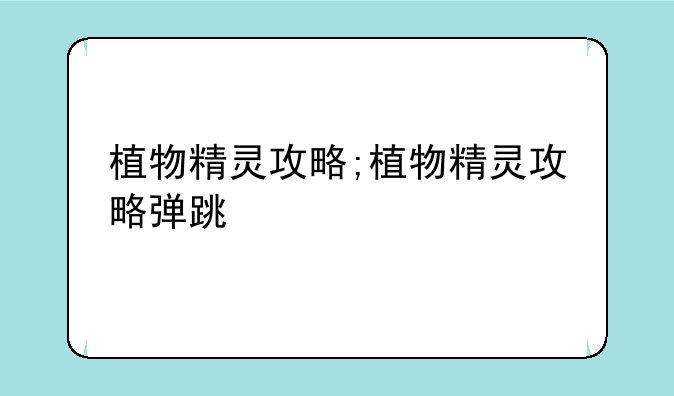植物精灵攻略;植物精灵攻略弹跳