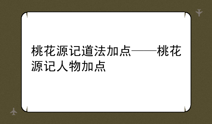 桃花源记道法加点——桃花源记人物加点