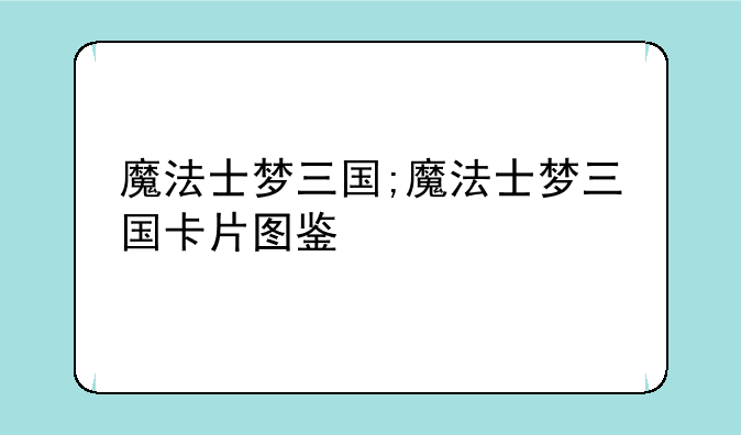 魔法士梦三国;魔法士梦三国卡片图鉴