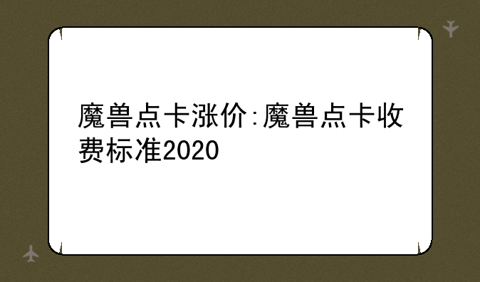 魔兽点卡涨价:魔兽点卡收费标准2020