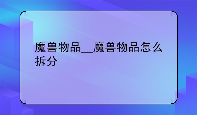 魔兽物品__魔兽物品怎么拆分
