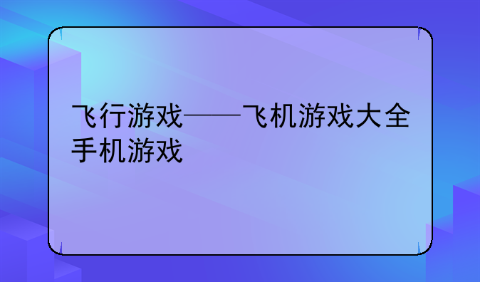 飞行游戏——飞机游戏大全手机游戏
