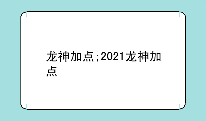 龙神加点;2021龙神加点