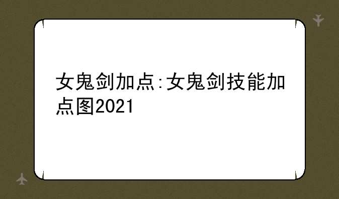女鬼剑加点:女鬼剑技能加点图2021