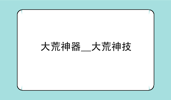 大荒神器__大荒神技