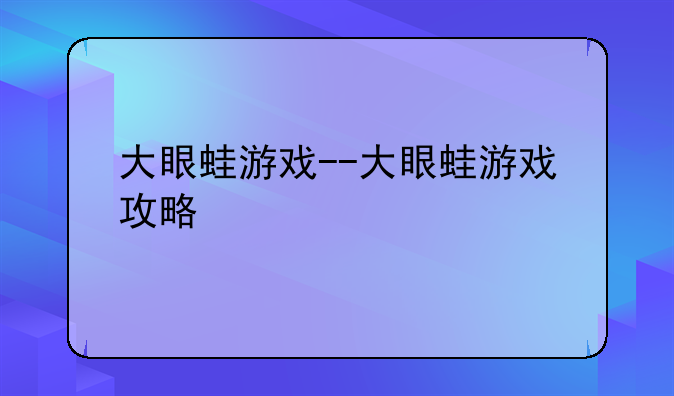 大眼蛙游戏--大眼蛙游戏攻略