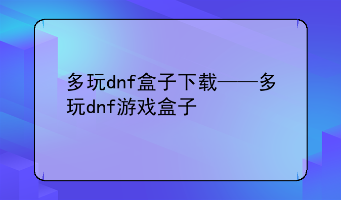 多玩dnf盒子下载——多玩dnf游戏盒子