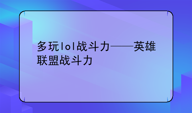 多玩lol战斗力——英雄联盟战斗力
