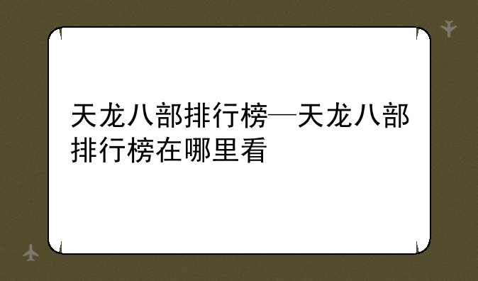 天龙八部排行榜—天龙八部排行榜在哪里看