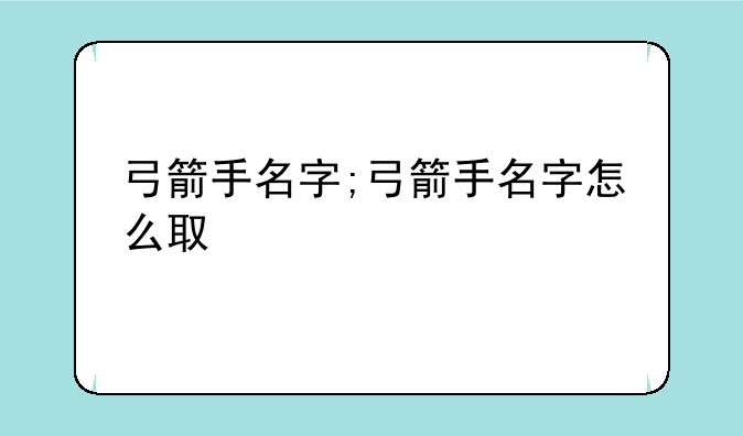 弓箭手名字;弓箭手名字怎么取
