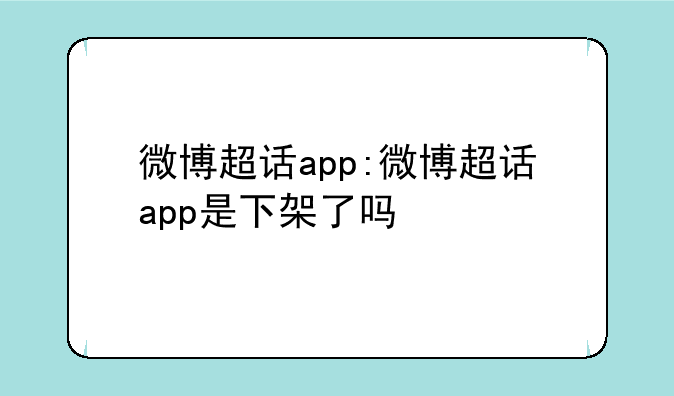 微博超话app:微博超话app是下架了吗