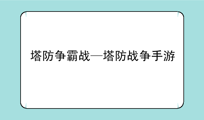 塔防争霸战—塔防战争手游