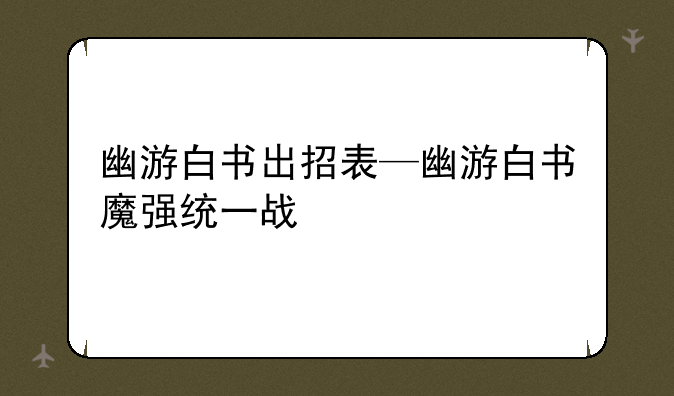 幽游白书出招表—幽游白书魔强统一战