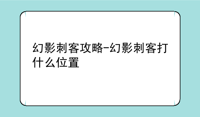 幻影刺客攻略-幻影刺客打什么位置