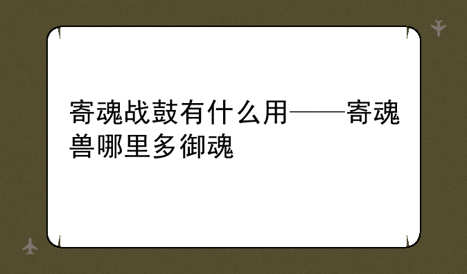 寄魂战鼓有什么用——寄魂兽哪里多御魂