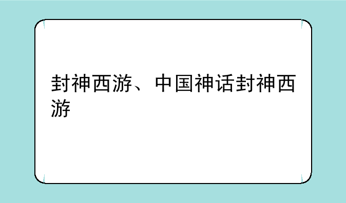 封神西游、中国神话封神西游