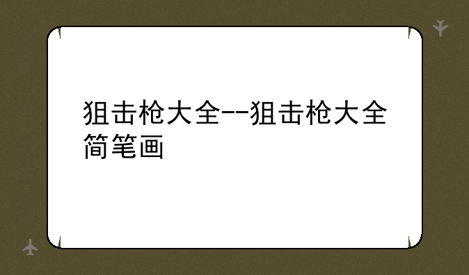 狙击枪大全--狙击枪大全简笔画