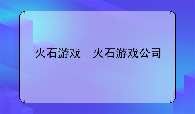 火石游戏__火石游戏公司