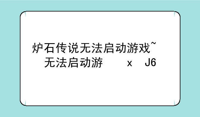 炉石传说无法启动游戏~炉石传说无法打开