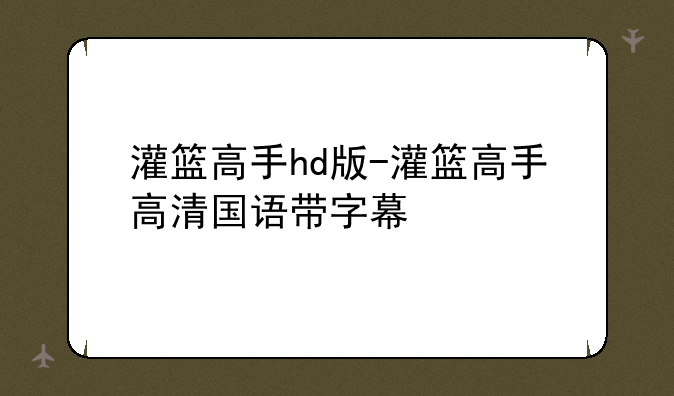 灌篮高手hd版-灌篮高手高清国语带字幕