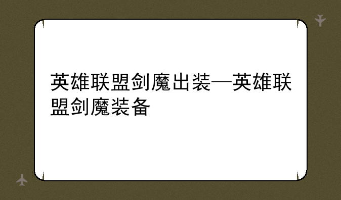 英雄联盟剑魔出装—英雄联盟剑魔装备